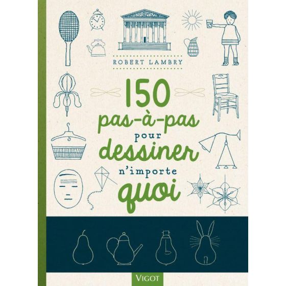 150 PAS À PAS POUR DESSINER N'IMPORTE QUOI