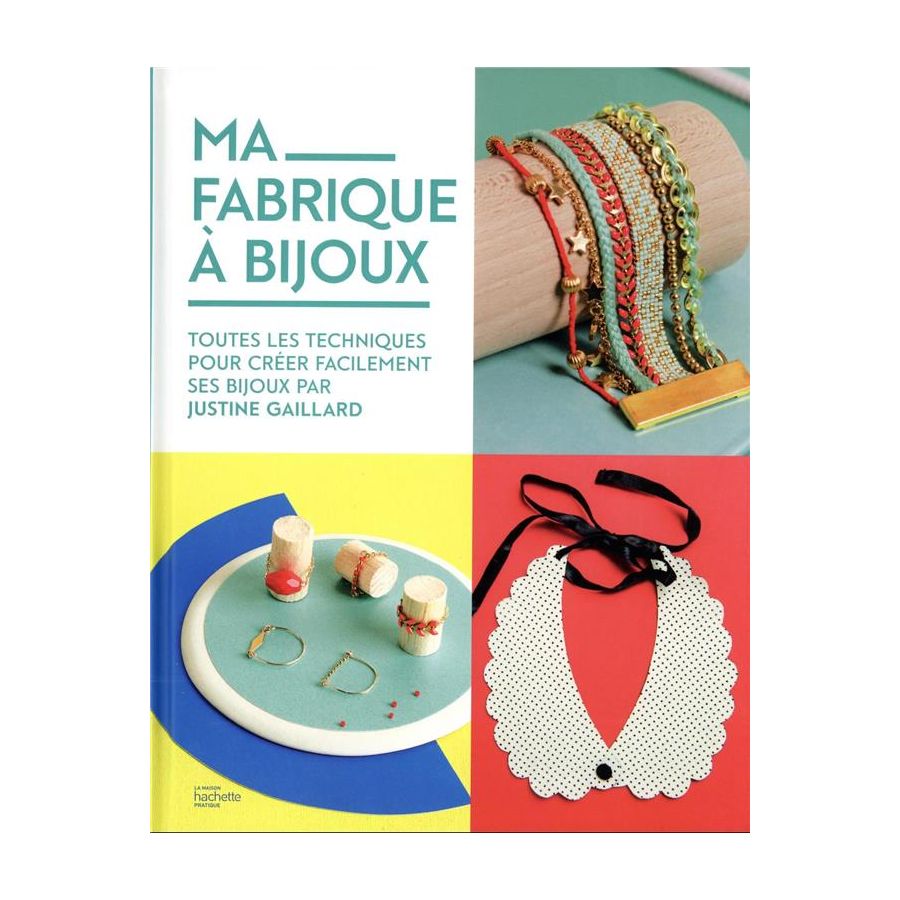 MA FABRIQUE A BIJOUX : TOUTES LES TECHNIQUES POUR CREER FACILEMENT SES BIJOUX