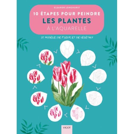 10 ETAPES POUR PEINDRE LES PLANTES A L'AQUARELLE (LONGHURST)